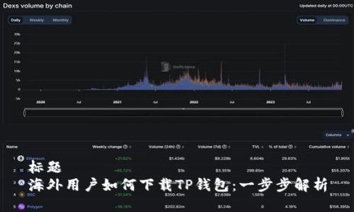 标题  
海外用户如何下载TP钱包：一步步解析