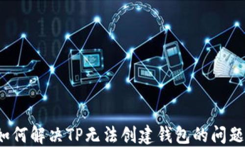 
如何解决TP无法创建钱包的问题？