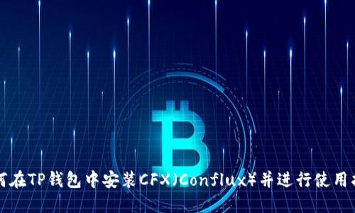 如何在TP钱包中安装CFX（Conflux）并进行使用指南