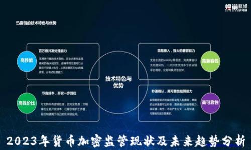 
2023年货币加密监管现状及未来趋势分析