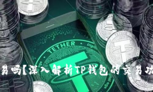 TP钱包能交易吗？深入解析TP钱包的交易功能与安全性