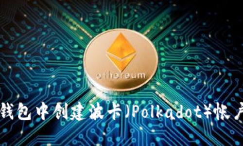 如何在TP钱包中创建波卡（Polkadot）帐户详细指南