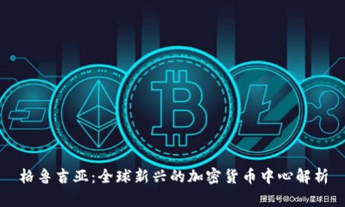 格鲁吉亚：全球新兴的加密货币中心解析