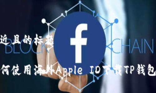 思考一个接近且的标题  

苹果用户如何使用海外Apple ID下载TP钱包的详细步骤