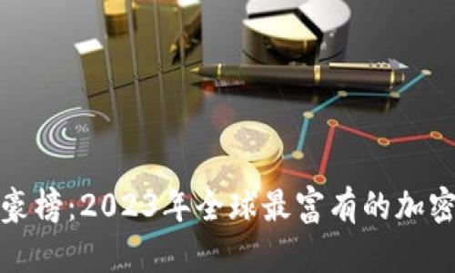 加密货币富豪榜：2023年全球最富有的加密货币投资者