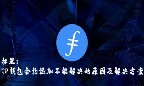 标题:
TP钱包合约添加不能解决的原因及解决方案