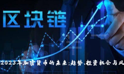 标题: 2023年加密货币的未来：趋势、投资机会与风险分析