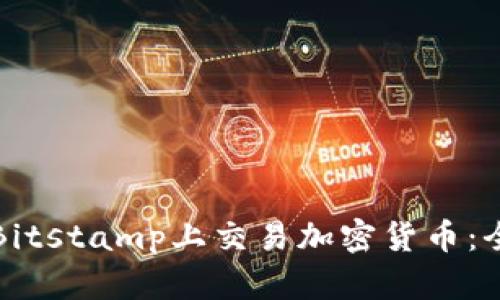 如何在Bitstamp上交易加密货币：全面指南