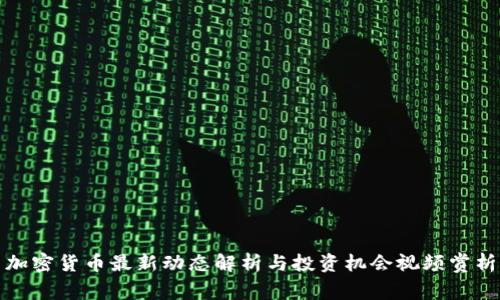 加密货币最新动态解析与投资机会视频赏析