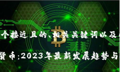 下面是一个接近且的、相关关键词以及内容大纲。

EDS加密货币：2023年最新发展趋势与投资机会