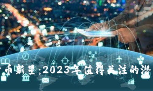 加密货币新星：2023年值得关注的潜力币种