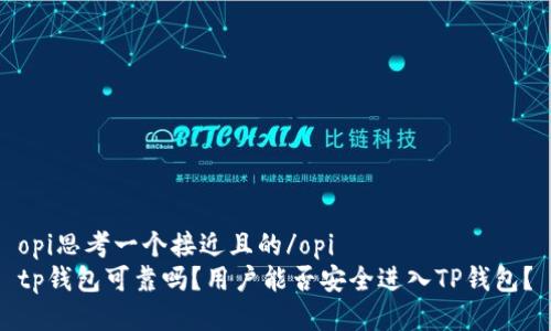 opi思考一个接近且的/opi
tp钱包可靠吗？用户能否安全进入TP钱包？