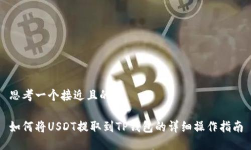 思考一个接近且的

如何将USDT提取到TP钱包的详细操作指南