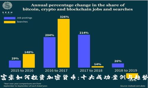 世界富豪如何投资加密货币：十大成功案例与趋势分析