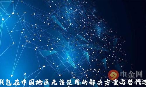 
tp钱包在中国地区无法使用的解决方案与替代选项