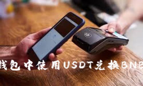 如何在TP钱包中使用USDT兑换BNB：详细指南