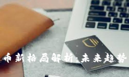 加密数字货币新格局解析：未来趋势与投资机会