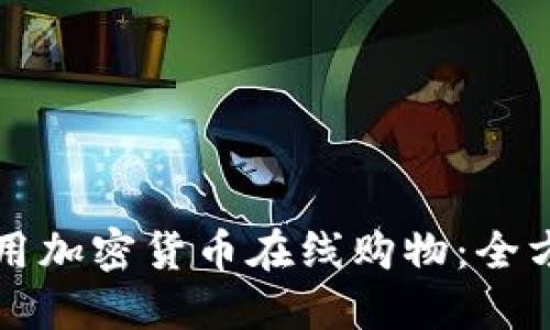 如何使用加密货币在线购物：全方位指南