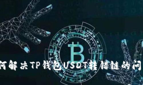 如何解决TP钱包USDT转错链的问题？