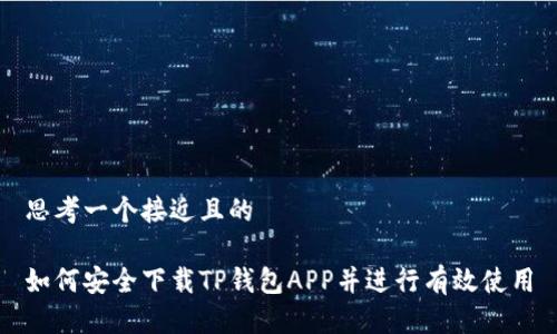 思考一个接近且的

如何安全下载TP钱包APP并进行有效使用