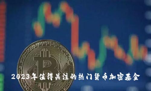 2023年值得关注的热门货币加密基金