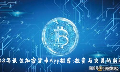 2023年最佳加密货币App推荐：投资与交易的新选择