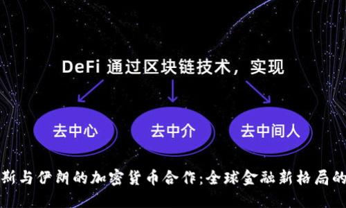 俄罗斯与伊朗的加密货币合作：全球金融新格局的形成