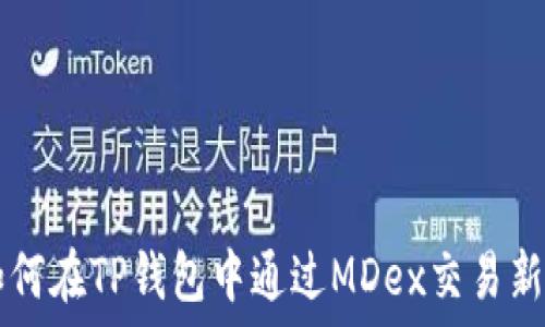  
如何在TP钱包中通过MDex交易新币