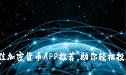 2023年最佳加密货币APP推荐，助你轻松投资数字资产