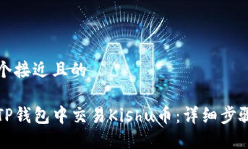 思考一个接近且的

如何在TP钱包中交易Kishu币：详细步骤与技巧