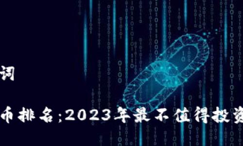 思考及关键词

最差加密货币排名：2023年最不值得投资的数字货币