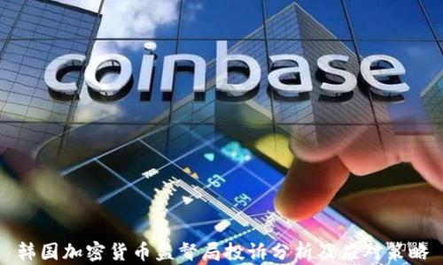 
韩国加密货币监督局投诉分析及应对策略