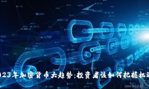 2023年加密货币大趋势：投资者该如何把握机遇？