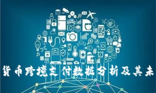 : 加密货币跨境支付数据分析及其未来趋势