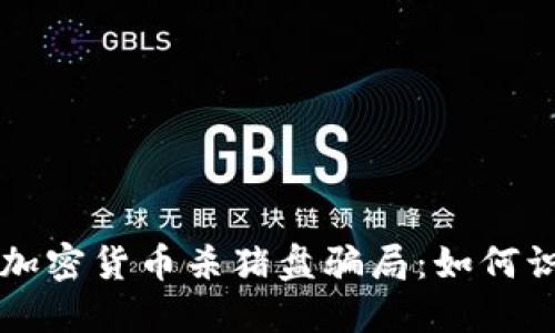 深入了解加密货币杀猪盘骗局：如何识别与防范