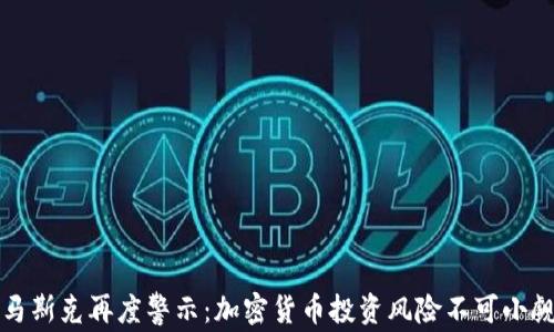 
马斯克再度警示：加密货币投资风险不可小觑