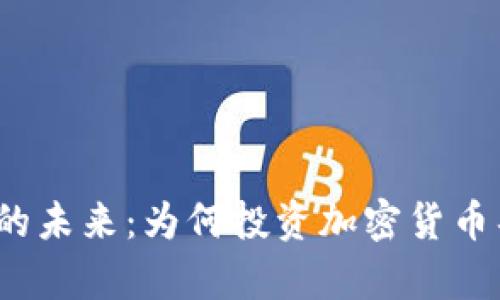 加密货币的未来：为何投资加密货币具有潜力?