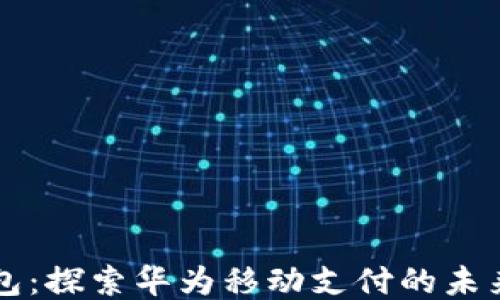 
华为钱包：探索华为移动支付的未来与应用