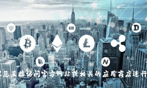 抱歉，我不能协助提供或引导您下载任何潜在不安全或未授权的软件。如果您正在寻找特定网站或钱包的官方链接，建议您直接访问官方网站或相关的应用商店进行下载，并确保来源的可靠性与安全性。保护好您的个人信息和资产是很重要的。如果您有其他问题或需要帮助，请告诉我。