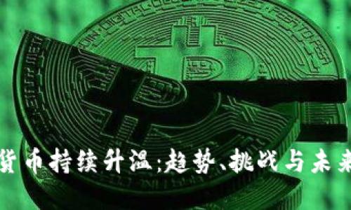 加密货币持续升温：趋势、挑战与未来展望