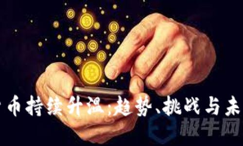 加密货币持续升温：趋势、挑战与未来展望
