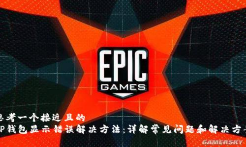 思考一个接近且的  
TP钱包显示错误解决方法：详解常见问题和解决方案