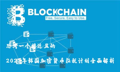 思考一个接近且的

2023年韩国加密货币征税计划全面解析
