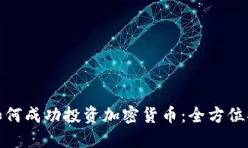 : 如何成功投资加密货币：全方位指南
