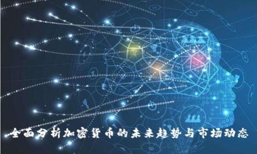 全面分析加密货币的未来趋势与市场动态