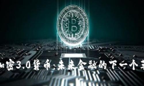: 加密3.0货币：未来金融的下一个革命