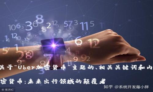 以下是关于“Uber加密货币”主题的、相关关键词和内容大纲。

Uber加密货币：未来出行领域的颠覆者