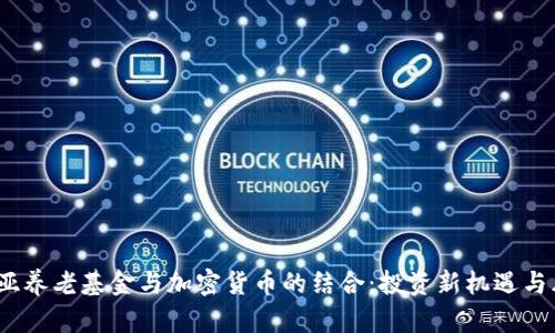 :澳大利亚养老基金与加密货币的结合：投资新机遇与风险分析