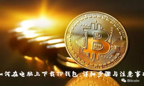 如何在电脑上下载TP钱包：详细步骤与注意事项