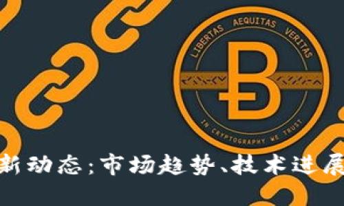 加密货币最新动态：市场趋势、技术进展与投资机遇